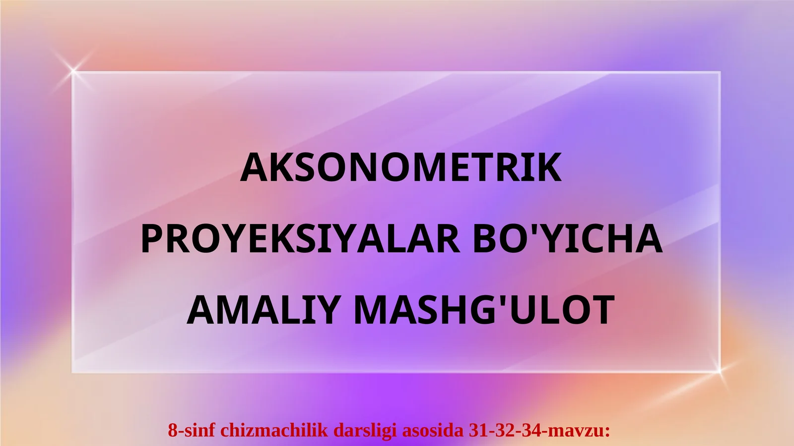 AKSONOMETRIK PROYEKSIYALAR BO'YICHA AMALIY MASHG'ULOT