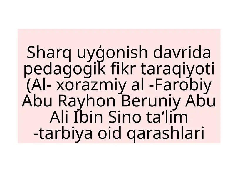 Sharquyģonish davri pedagogik fikr taraqiyoti (Al-xorazmiyal -Farobiy Abu Rayhon Beruniy Abu Ali Ibin Sino ta‘lim-tarbiya oid qarashlari