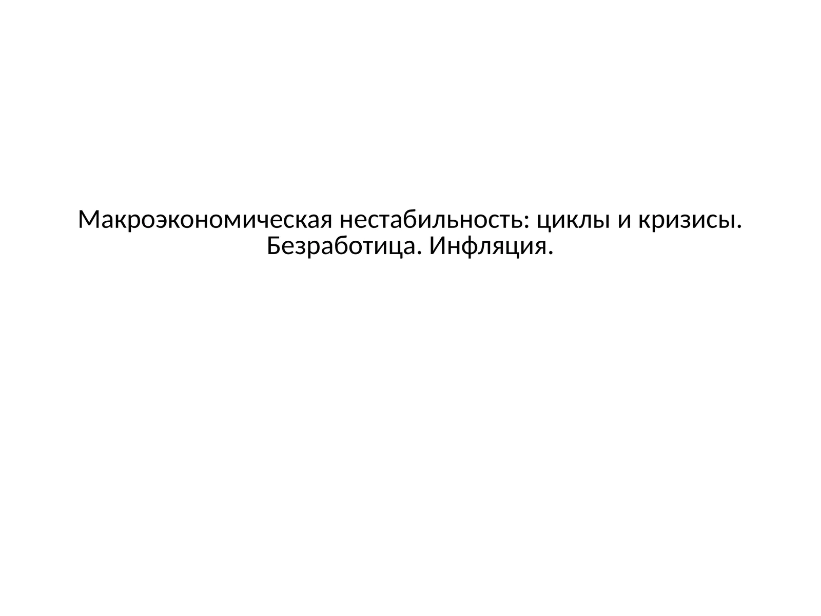 Макроэкономическая нестабильность: циклы и кризисы. Безработица