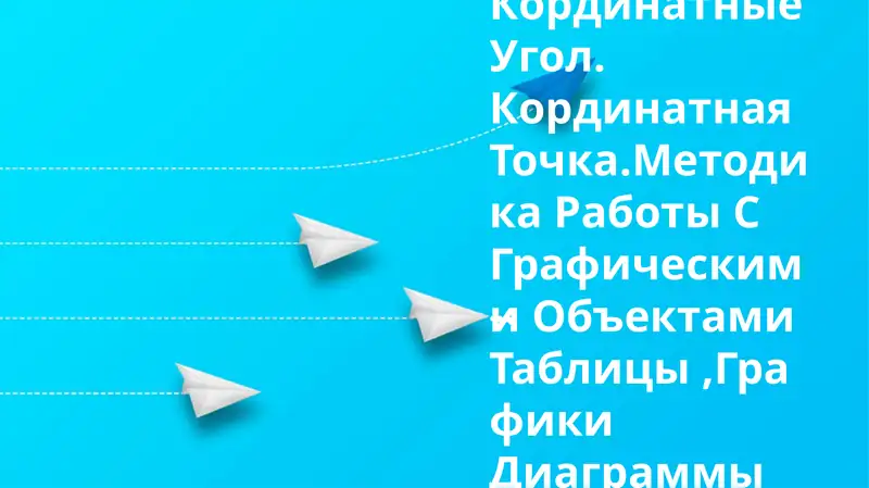 Кординатные Угол. Кординатная Точка.Методика Работы С Графическими Объектами Таблицы,Графики Диаграммы