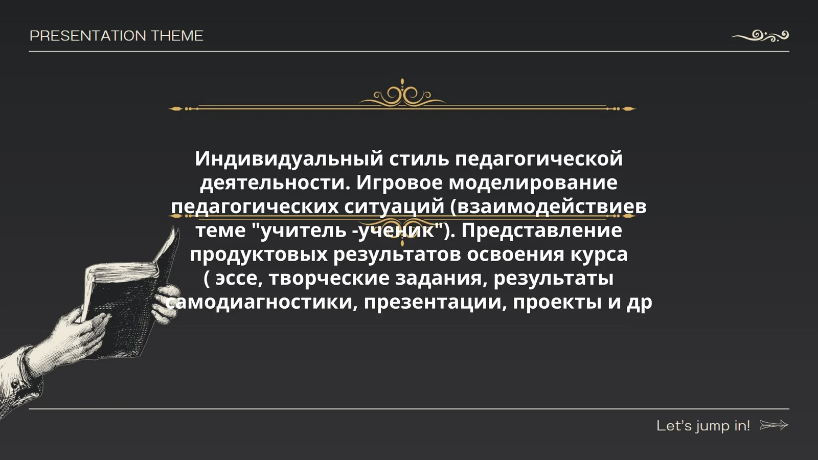 Индивидуальный стиль педагогической деятельности. Игровое моделирование педагогических ситуаций (взаимодействиев теме "учитель -ученик"). Представление продуктовых результатов освоения курса ( эссе, творческие задания, результаты самодиагностики, презентации, проекты и др