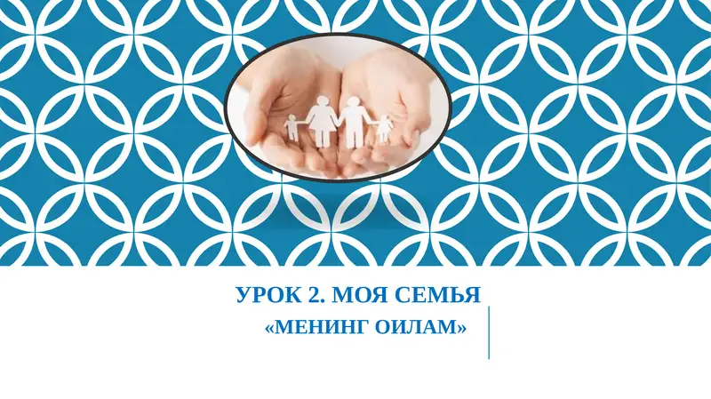 УРОК 2. МОЯ СЕМЬЯ «МЕНИНГ ОИЛАМ»